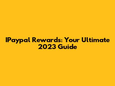 IPaypal Rewards: Your Ultimate 2023 Guide