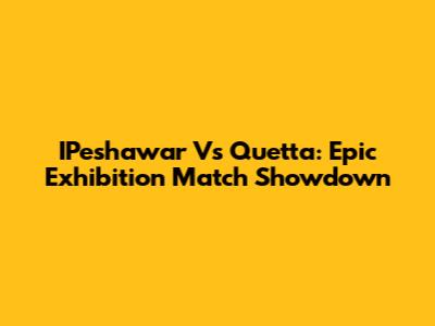 IPeshawar Vs Quetta: Epic Exhibition Match Showdown