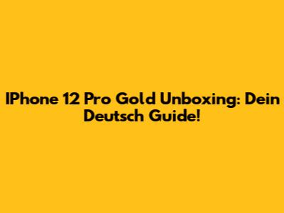 IPhone 12 Pro Gold Unboxing: Dein Deutsch Guide!