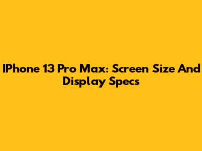 IPhone 13 Pro Max: Screen Size And Display Specs