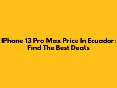 IPhone 13 Pro Max Price In Ecuador: Find The Best Deals