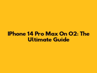 IPhone 14 Pro Max On O2: The Ultimate Guide