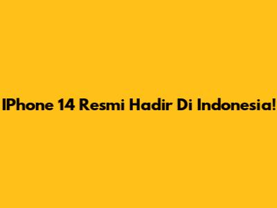 IPhone 14 Resmi Hadir Di Indonesia!