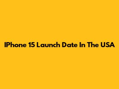 IPhone 15 Launch Date In The USA