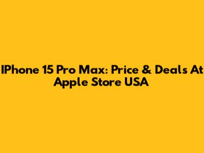 IPhone 15 Pro Max: Price & Deals At Apple Store USA