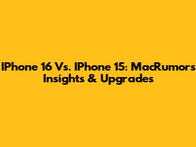 IPhone 16 Vs. IPhone 15: MacRumors Insights & Upgrades