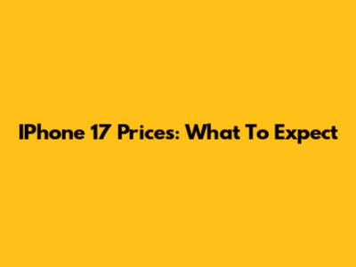 IPhone 17 Prices: What To Expect