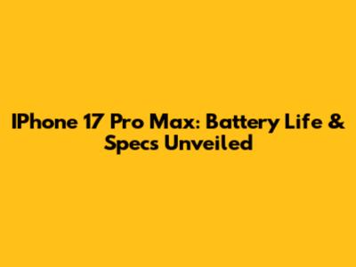 IPhone 17 Pro Max: Battery Life & Specs Unveiled