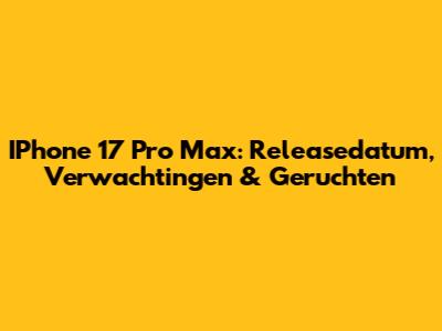 IPhone 17 Pro Max: Releasedatum, Verwachtingen & Geruchten