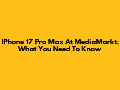 IPhone 17 Pro Max At MediaMarkt: What You Need To Know