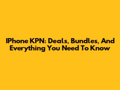 IPhone KPN: Deals, Bundles, And Everything You Need To Know
