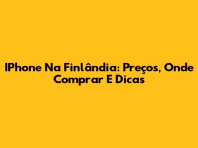 IPhone Na Finlândia: Preços, Onde Comprar E Dicas