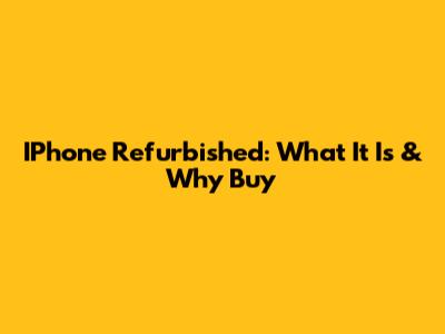 IPhone Refurbished: What It Is & Why Buy