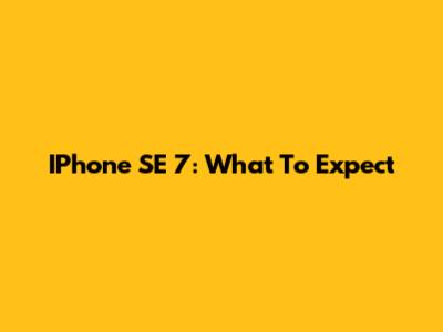 IPhone SE 7: What To Expect