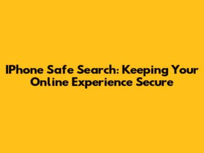 IPhone Safe Search: Keeping Your Online Experience Secure