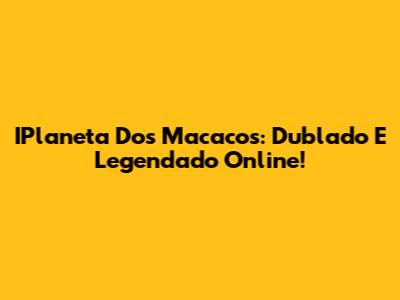 IPlaneta Dos Macacos: Dublado E Legendado Online!