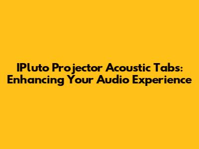 IPluto Projector Acoustic Tabs: Enhancing Your Audio Experience