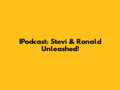 IPodcast: Stevi & Ronald Unleashed!