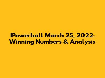 IPowerball March 25, 2022: Winning Numbers & Analysis