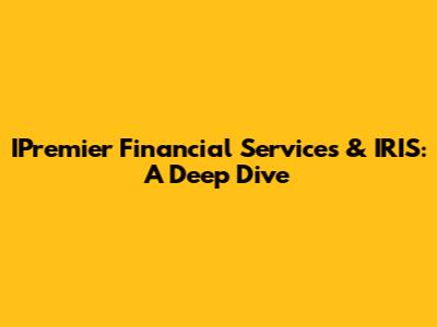 IPremier Financial Services & IRIS: A Deep Dive