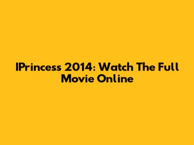 IPrincess 2014: Watch The Full Movie Online
