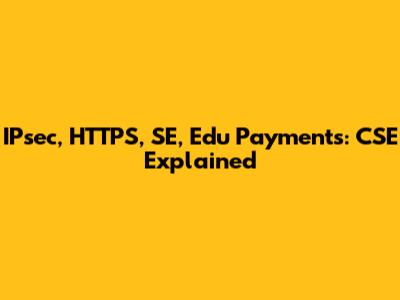 IPsec, HTTPS, SE, Edu Payments: CSE Explained