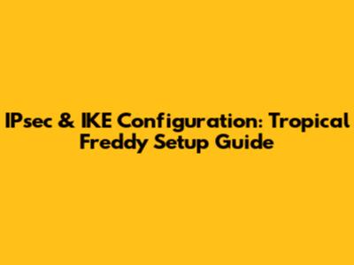 IPsec & IKE Configuration: Tropical Freddy Setup Guide