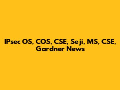 IPsec OS, COS, CSE, Seji, MS, CSE, Gardner News