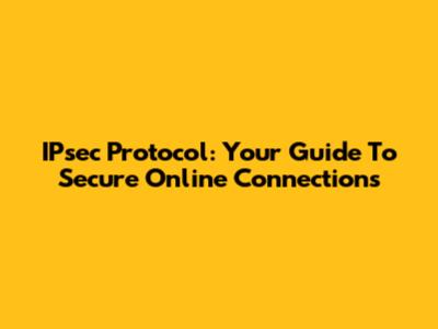 IPsec Protocol: Your Guide To Secure Online Connections