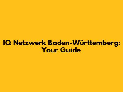 IQ Netzwerk Baden-Württemberg: Your Guide