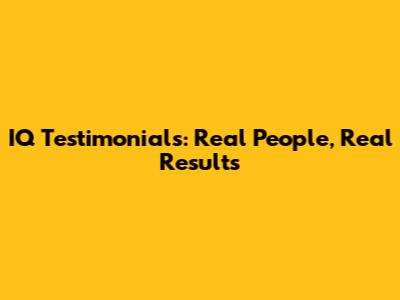 IQ Testimonials: Real People, Real Results