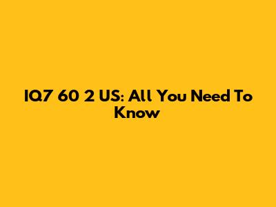 IQ7 60 2 US: All You Need To Know
