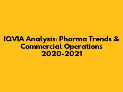 IQVIA Analysis: Pharma Trends & Commercial Operations 2020-2021