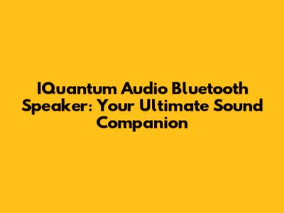 IQuantum Audio Bluetooth Speaker: Your Ultimate Sound Companion