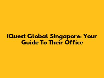 IQuest Global Singapore: Your Guide To Their Office