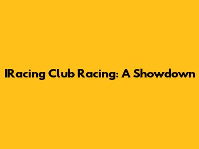 IRacing Club Racing: A Showdown