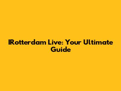 IRotterdam Live: Your Ultimate Guide