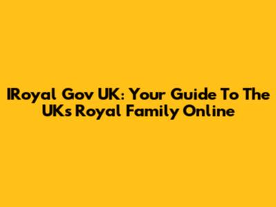 IRoyal Gov UK: Your Guide To The UK's Royal Family Online