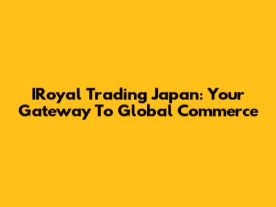 IRoyal Trading Japan: Your Gateway To Global Commerce