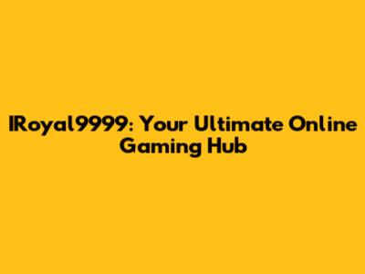 IRoyal9999: Your Ultimate Online Gaming Hub