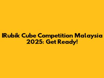 IRubik Cube Competition Malaysia 2025: Get Ready!