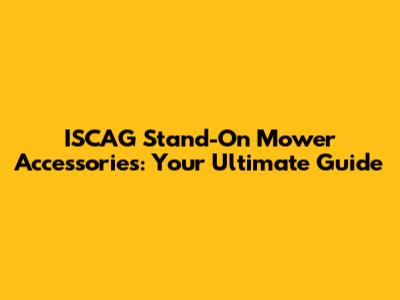 ISCAG Stand-On Mower Accessories: Your Ultimate Guide