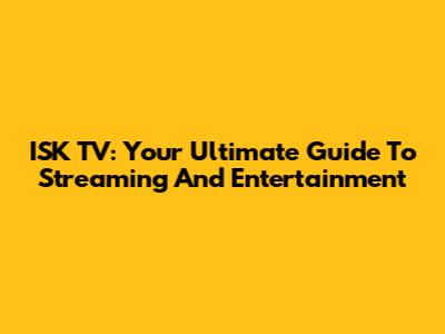 ISK TV: Your Ultimate Guide To Streaming And Entertainment