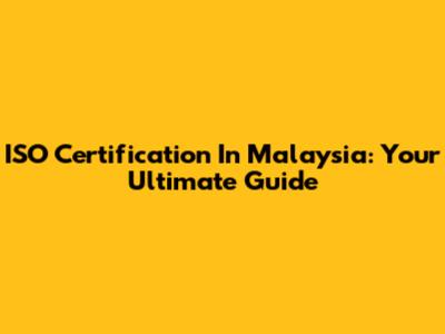 ISO Certification In Malaysia: Your Ultimate Guide