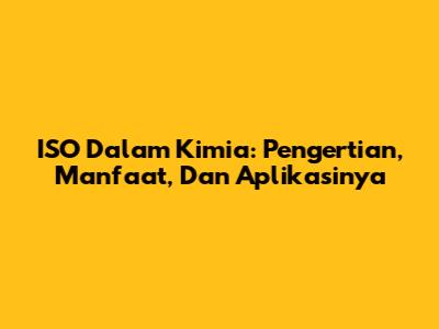 ISO Dalam Kimia: Pengertian, Manfaat, Dan Aplikasinya