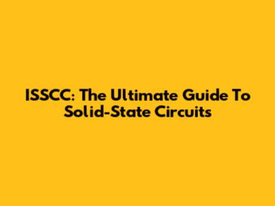 ISSCC: The Ultimate Guide To Solid-State Circuits