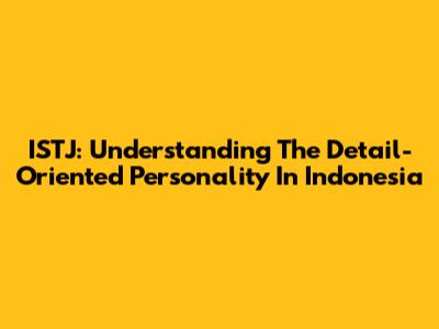 ISTJ: Understanding The Detail-Oriented Personality In Indonesia