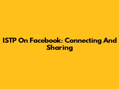 ISTP On Facebook: Connecting And Sharing