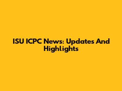 ISU ICPC News: Updates And Highlights