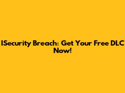 ISecurity Breach: Get Your Free DLC Now!